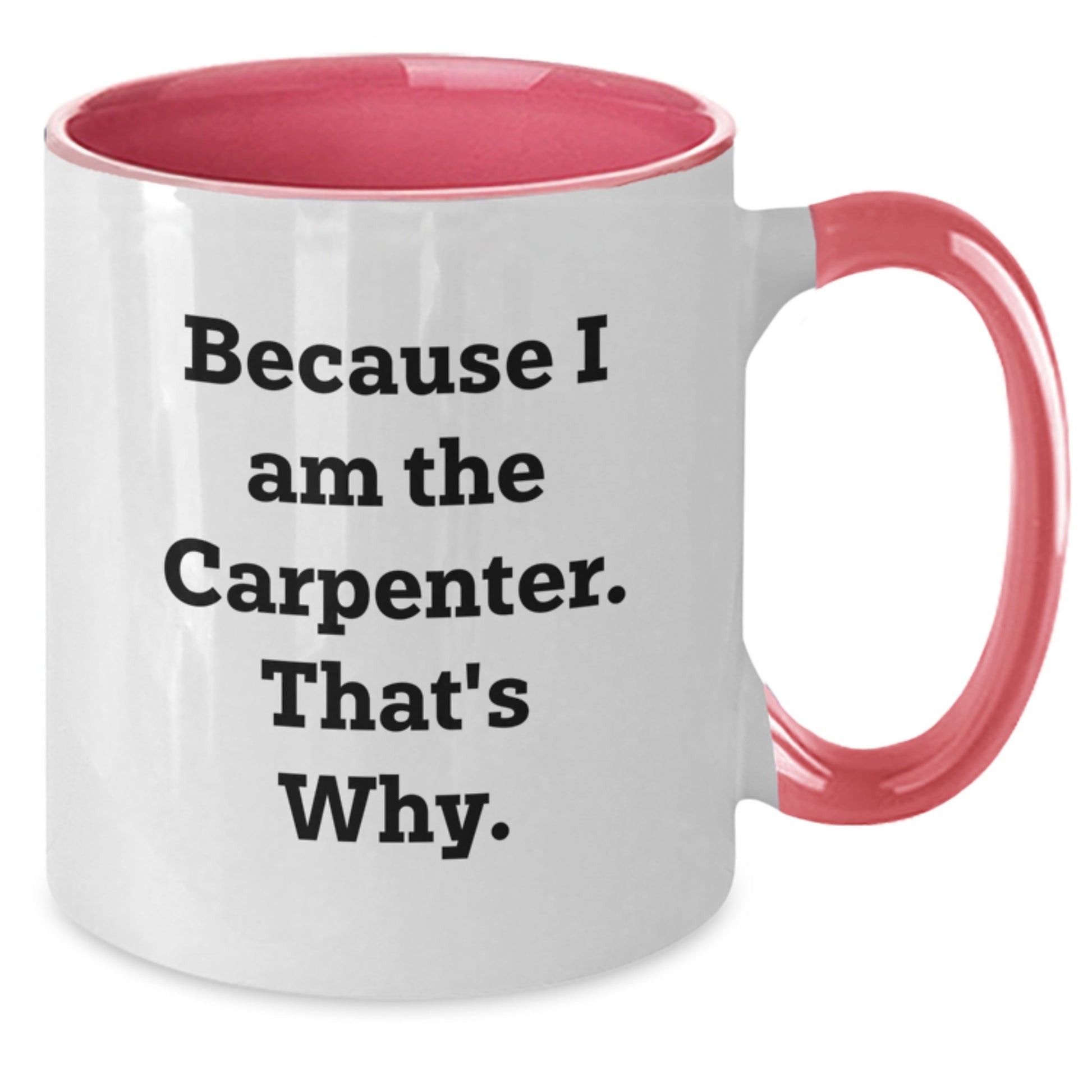 Carpenter Humor Gifts, Funny Two Tone Coffee Mug for Him, Because I Am The Carpenter. That's Why., Birthday Unique Gifts from Friends, Gifts for Carpenter - Additional