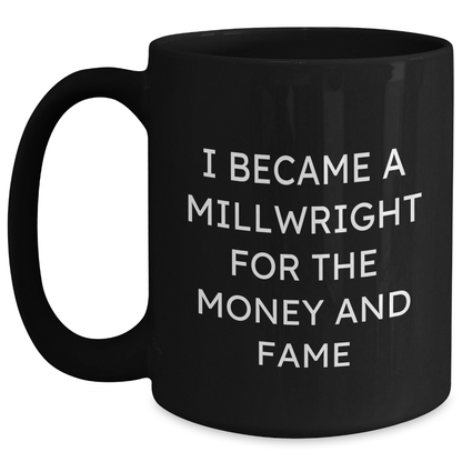 Funny Millwright Gifts For Mother's Day - I Became A Millwright For The Money And Fame Quote Black Coffee Mug, Gifts from Men, Women, or Friends to Millwright - Main