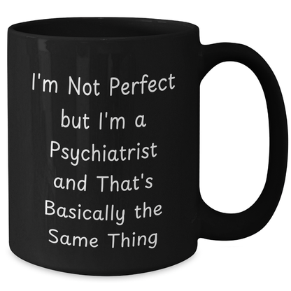 Funny Psychiatrist Gifts for Mother's Day with 'I'm Not Perfect But I'm A Psychiatrist And That's Basically The Same Thing' Quote Black Coffee Mug from Men to Women - Additional