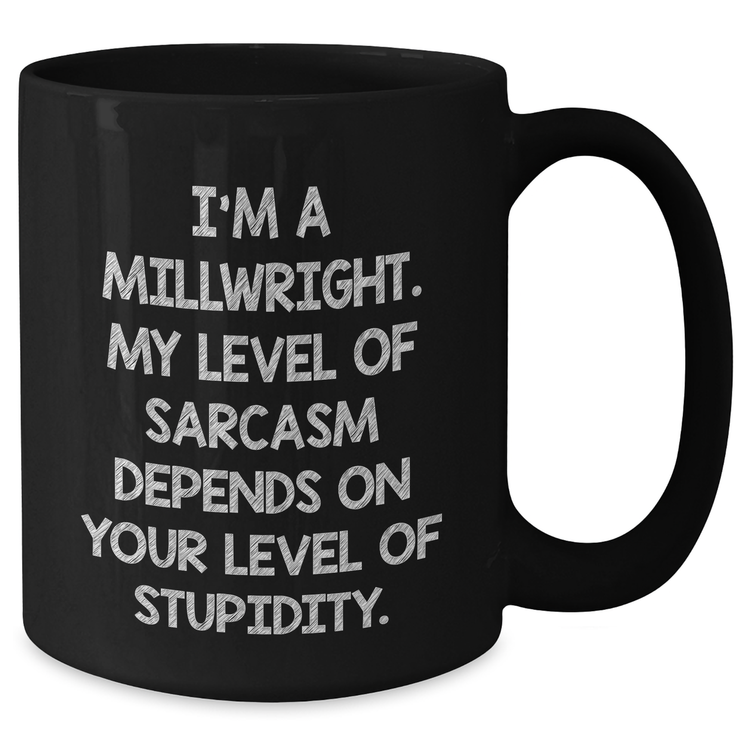 Funny Millwright Gifts, I'm A Millwright. My Level Of Sarcasm Depends On Your Level Of Stupidity. - Black Coffee Mug For Mother's Day - Additional