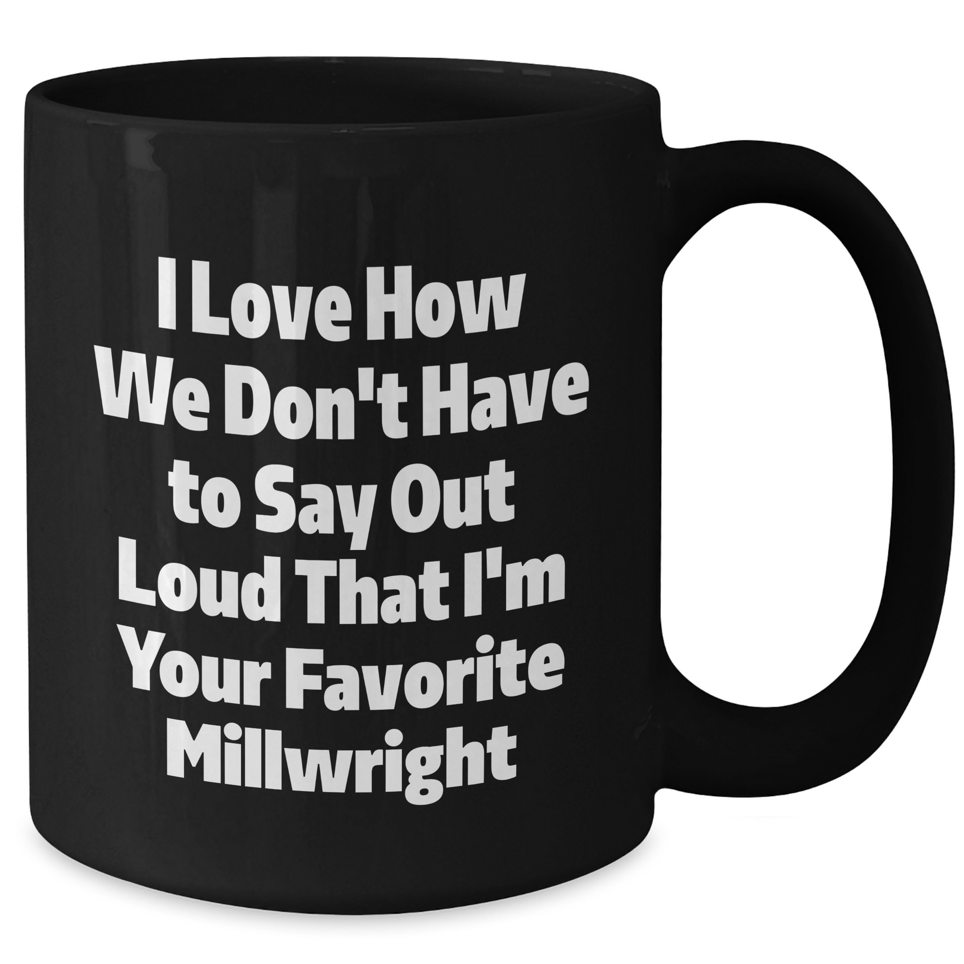 Gifts from Friends and Family for Millwrights, Funny Black Coffee Mug, I Love How We Don't Have To Say Out Loud That I'm Your Favorite Millwright, Unique Graduation Gifts - Additional