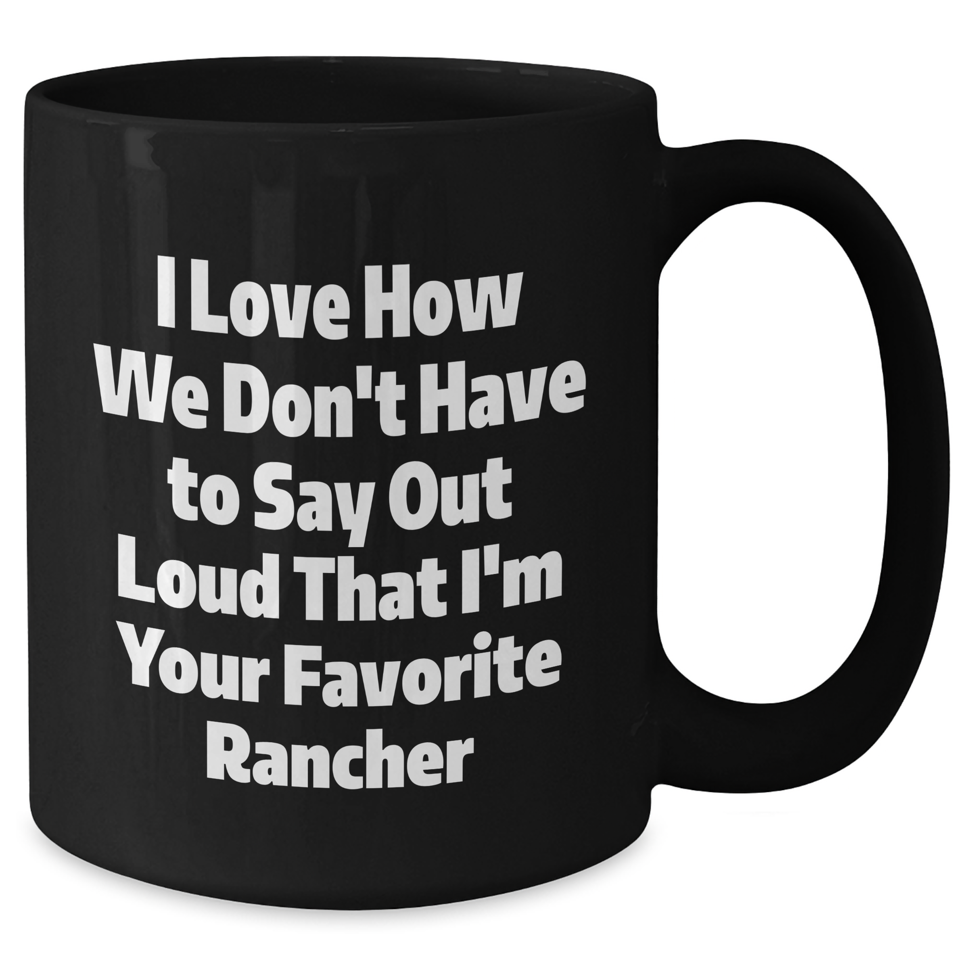Funny Rancher Gifts from Friends and Family, I Love How We Don't Have To Say Out Loud That I'm Your Favorite Black Coffee Mug for Graduation - Additional