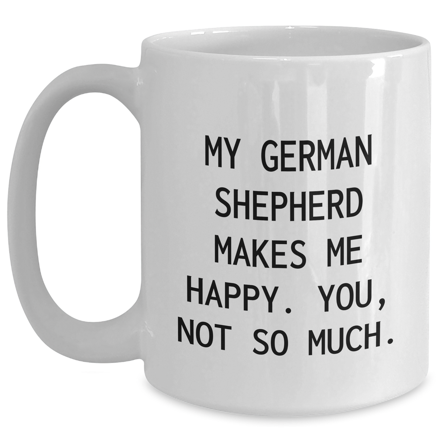 Funny German Shepherd Dog Gifts for Men - White Coffee Mug - 'My German Shepherd Makes Me Happy. You, Not So Much.' - Main