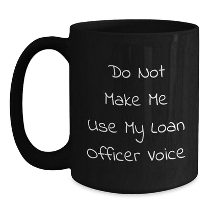 Funny Loan Officer Gifts from Friends - Do Not Make Me Use My Loan Officer Voice Black Coffee Mug, Christmas Unique Gifts for Loan Officers, Men, Women, Coworkers, Family - Main