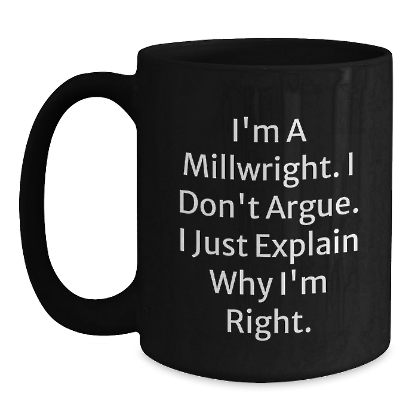 Funny Millwright Gifts from Friends and Family, Great Christmas Unique Gifts for Millwright, Black Coffee Mug, 'I'm A Millwright. I Don't Argue. I Just Explain Why I'm Right.' - Main