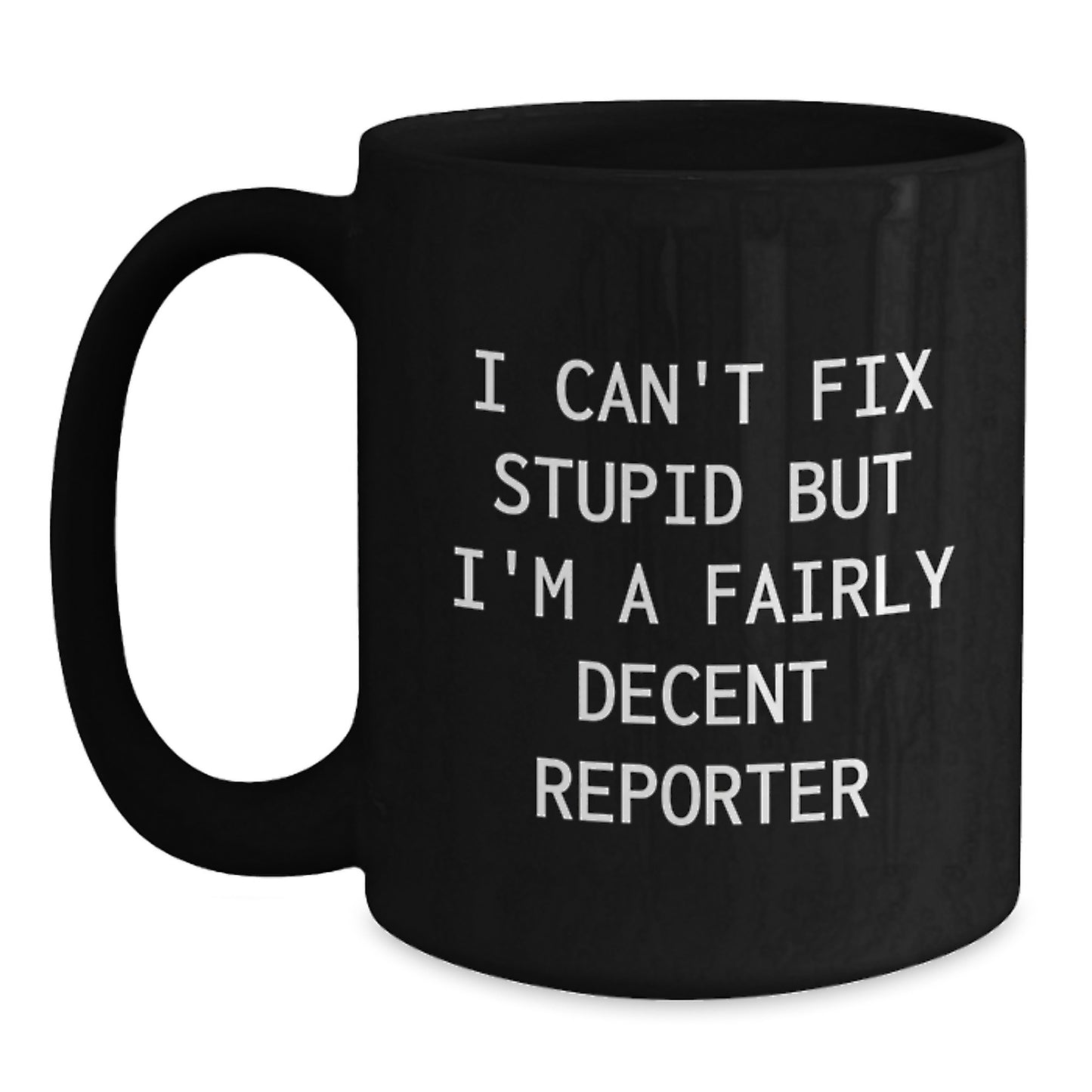 Funny Reporter Gifts from Men to Friends at Christmas - Black Coffee Mug - 'I Can't Fix Stupid But I'm A Fairly Decent Reporter' - Main