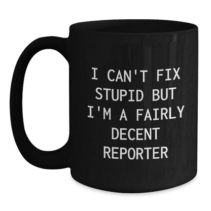 Funny Reporter Gifts from Men to Friends at Christmas - Black Coffee Mug - 'I Can't Fix Stupid But I'm A Fairly Decent Reporter' - Main
