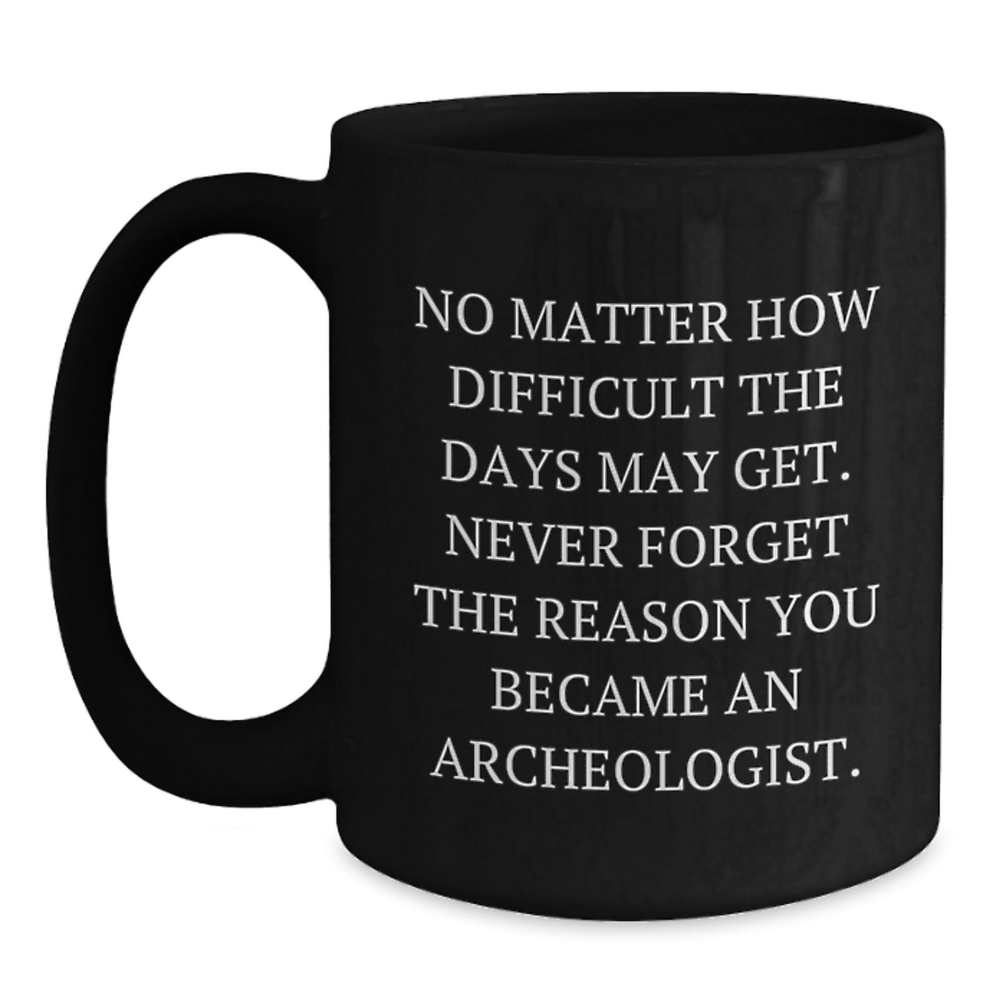 Funny Archeologist Gifts for Him, Black Coffee Mug, 'No Matter How Difficult The Days May Get.', Inspirational Mug for Archeologist Men, Gifts from Friends, Family for Christmas Unique - Main