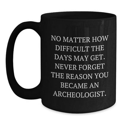 Funny Archeologist Gifts for Him, Black Coffee Mug, 'No Matter How Difficult The Days May Get.', Inspirational Mug for Archeologist Men, Gifts from Friends, Family for Christmas Unique - Main
