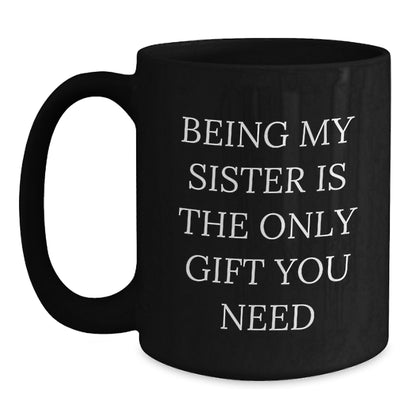 Funny Sister Gifts from Men, Women, Friends, or Family - Black Coffee Mug with 'Being My Sister Is The Only Gift You Need' Quote for Christmas Unique Gifts - Main