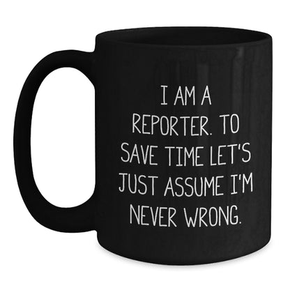 Funny Reporter Quote Black Coffee Mugs, Gifts from Men to Reporter Friends for Graduation, I Am A Reporter. To Save Time Let's Just Assume I'm Never Wrong. - Main