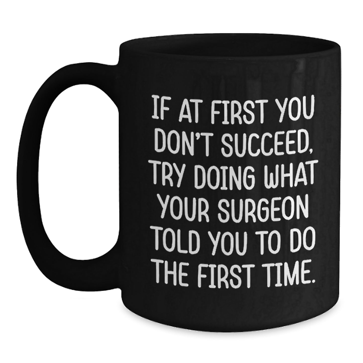Funny Surgeon Gifts from Men to Graduating Surgeons - Black Coffee Mug 'If At First You Don't Succeed, Try Doing What Your Surgeon Told You To Do The First Time.' - Main