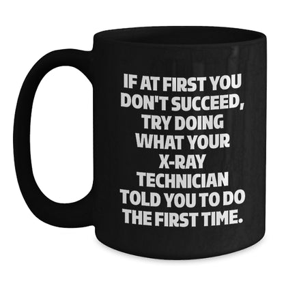 Funny X-Ray Technician Gifts, 'If At First You Don't Succeed, Try Doing What Your X-ray Technician Told You To Do The First Time.' Black Coffee Mug for Graduation from Friends or Family - Main
