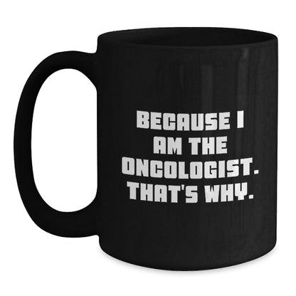 Oncologist Humor Black Coffee Mug, Funny Gifts from Friends, Unique Birthday Unique Gifts for Oncologist, 'Because I Am The Oncologist. That's Why.' Quote - Main