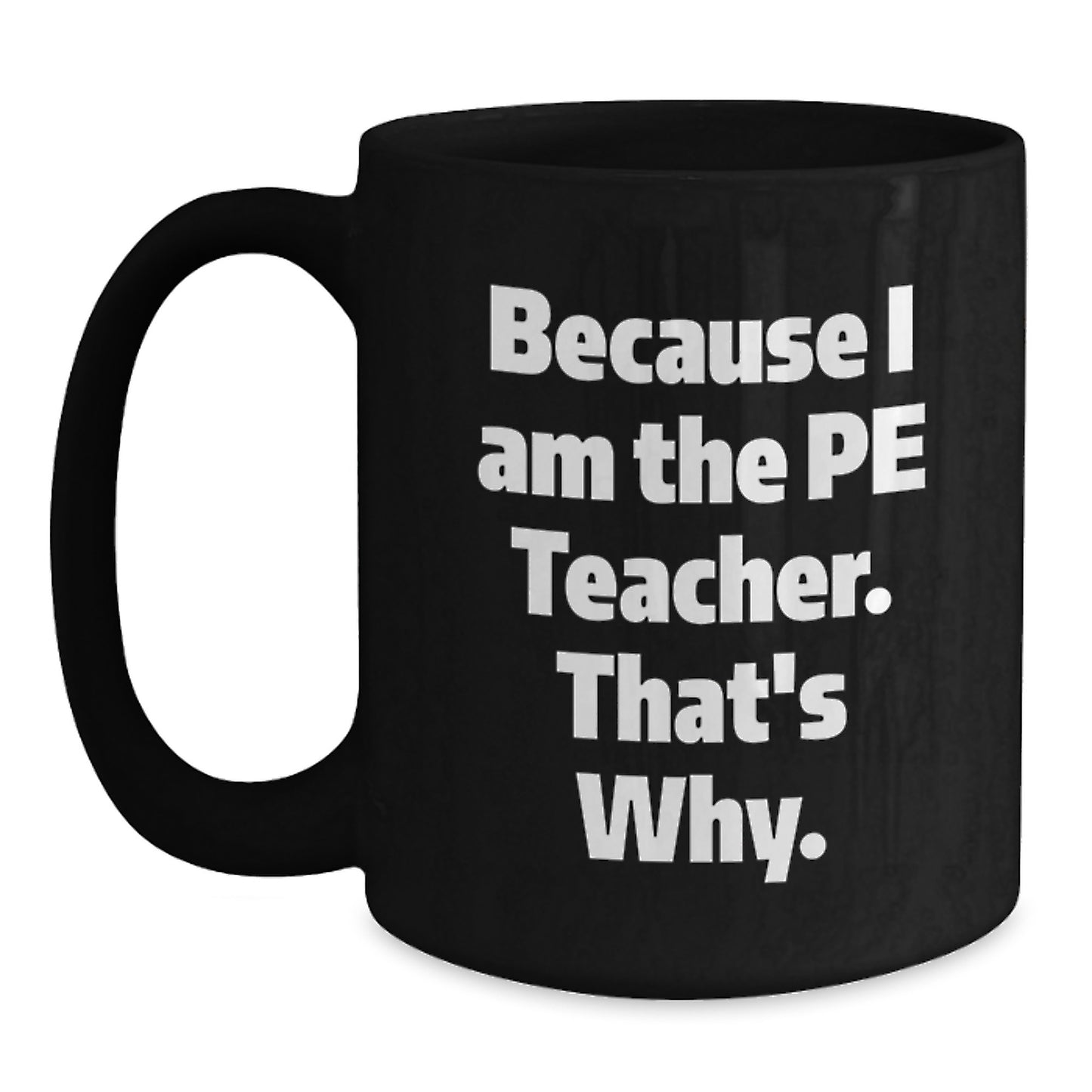 Funny PE Teacher Gifts from Friends for Graduation - Because I Am The Pe Teacher. That's Why. - Black Coffee Mug - Main