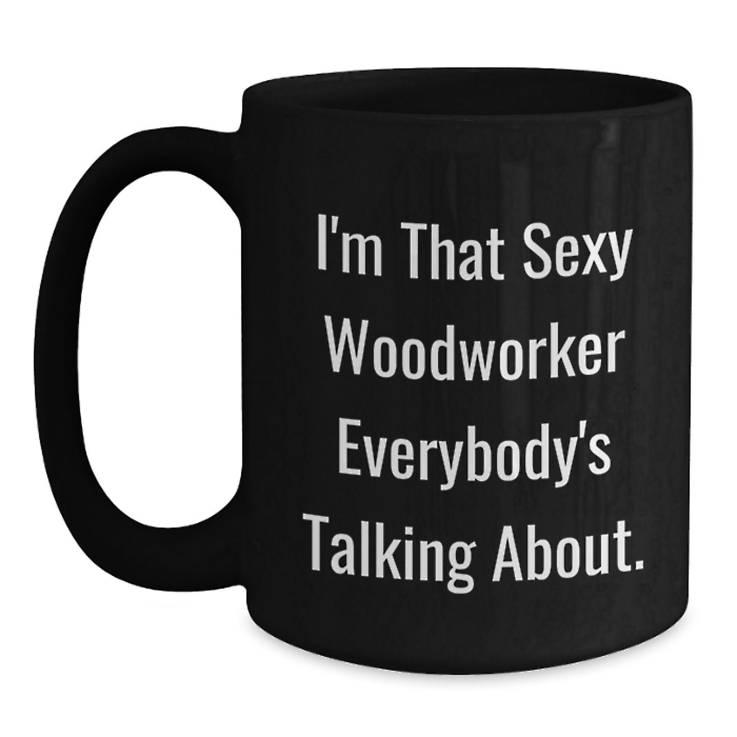Woodworker's Sexy Mug, Funny Quote Gifts from Friends, Unique Graduation Gifts for Woodworker, I'm That Sexy Woodworker Everybody's Talking About. - Main