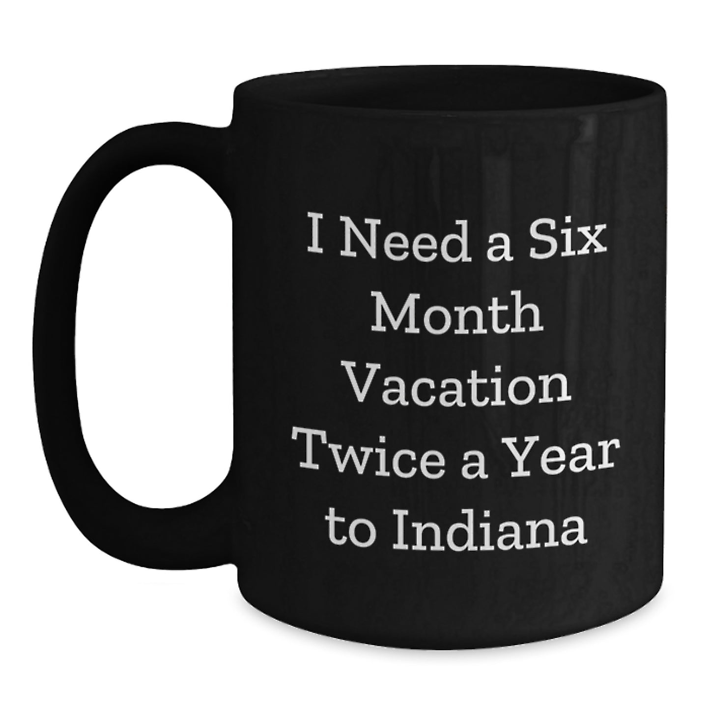 Fun Indiana Quote Black Coffee Mugs for Birthday Unique Gifts from Friends, Family, or Coworkers for Indiana Enthusiasts, 'I Need A Six Month Vacation Twice A Year To Indiana' Funny Gifts - Main