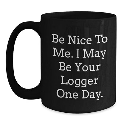 Logger Humor Funny Birthday Unique Gifts from Friends to Logger, 'Be Nice To Me. I May Be Your Logger One Day.' Black Coffee Mug - Main