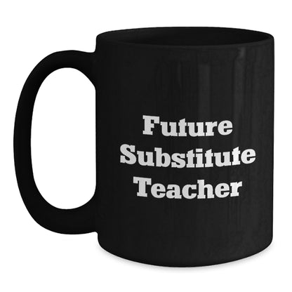 Funny Future Substitute Teacher Gift, Inspirational Quote on Black Coffee Mug - Gifts from Friends, Coworkers, or Family for Graduation - Main