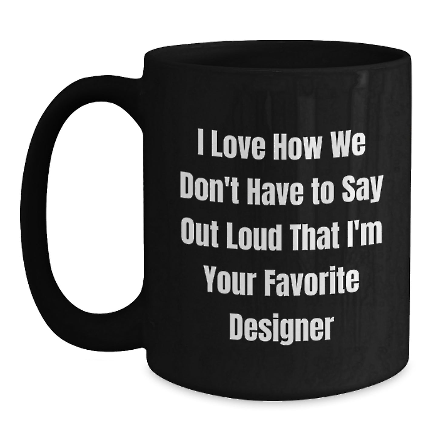 Funny Designer Gifts for Him, Black Coffee Mug, I Love How We Don't Have To Say Out Loud That I'm Your Favorite Designer, Gifts from Friends - Main