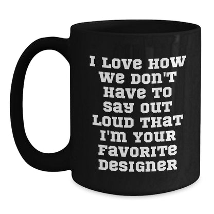 Funny Designer Gifts from Men to Women Friends Family for Christmas Unique Mugs - I Love How We Don't Have To Say Out Loud That I'm Your Favorite Designer - Main