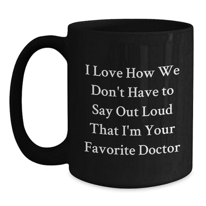 Funny Doctor Gifts from Friends and Family for Him - I Love How We Don't Have To Say Out Loud That I'm Your Favorite Doctor Black Coffee Mug - Main
