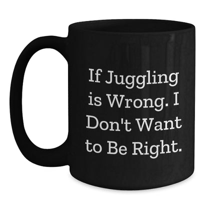 Funny Juggling Black Coffee Mugs for Friends, Unique Christmas Unique Gifts from Family to Men, Women, Coworkers, 'If Juggling Is Wrong. I Don't Want To Be Right.' - Main