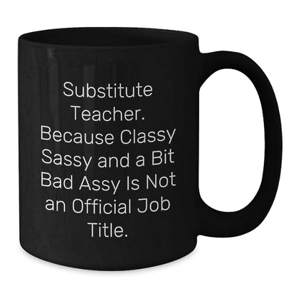 Funny Substitute Teacher Gifts for Men and Women, Black Coffee Mug, Christmas Unique Presents, Gifts from Family or Friends, Because Classy Sassy And A Bit Fearlessy Is Not An Official Job Title. - Additional