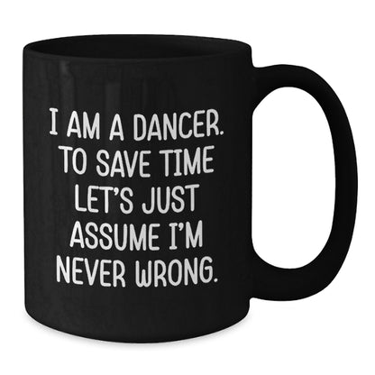 Funny Dancer Gifts from Friends to Birthday Dancer, Black Coffee Mug with 'I Am A Dancer. To Save Time Let's Just Assume I'm Never Wrong.' Quote, Gifts for Dancer - Additional