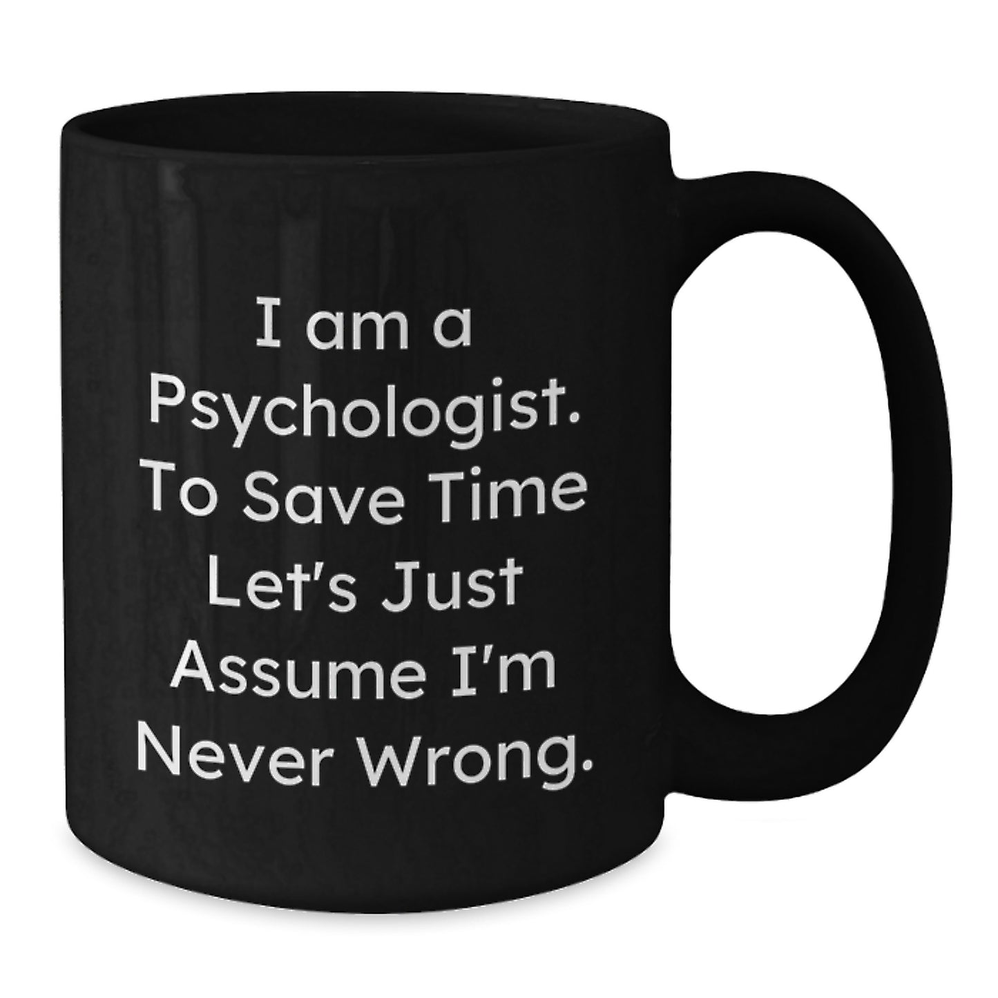 Funny Psychologist Gifts for Men from Friends, I Am A Psychologist. To Save Time Let's Just Assume I'm Never Wrong. Black Coffee Mug, Christmas Unique Gifts - Additional