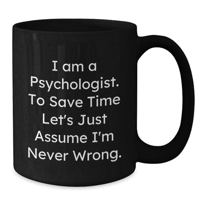Funny Psychologist Gifts for Men from Friends, I Am A Psychologist. To Save Time Let's Just Assume I'm Never Wrong. Black Coffee Mug, Christmas Unique Gifts - Additional