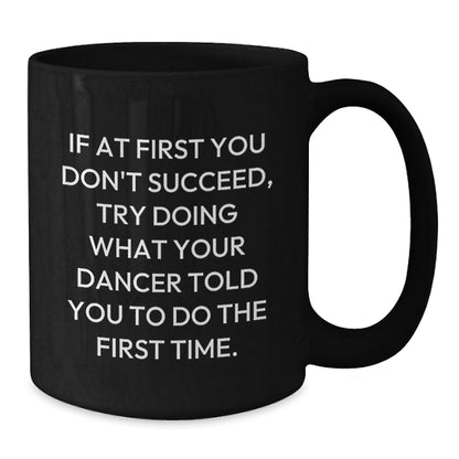 Funny Dancer Gifts from Friends, Dancer Christmas Unique Mugs for Men, Women, Dancers - 'If At First You Don't Succeed, Try Doing What Your Dancer Told You To Do The First Time.' Black Coffee Mug - Additional
