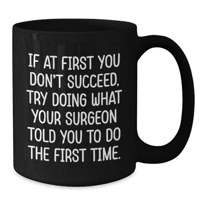 Funny Surgeon Gifts from Men to Graduating Surgeons - Black Coffee Mug 'If At First You Don't Succeed, Try Doing What Your Surgeon Told You To Do The First Time.' - Additional