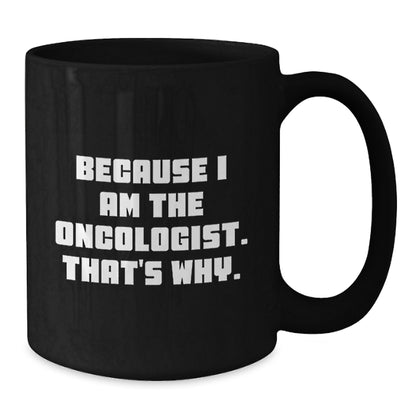 Oncologist Humor Black Coffee Mug, Funny Gifts from Friends, Unique Birthday Unique Gifts for Oncologist, 'Because I Am The Oncologist. That's Why.' Quote - Additional