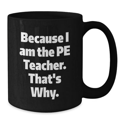 Funny PE Teacher Gifts from Friends for Graduation - Because I Am The Pe Teacher. That's Why. - Black Coffee Mug - Additional