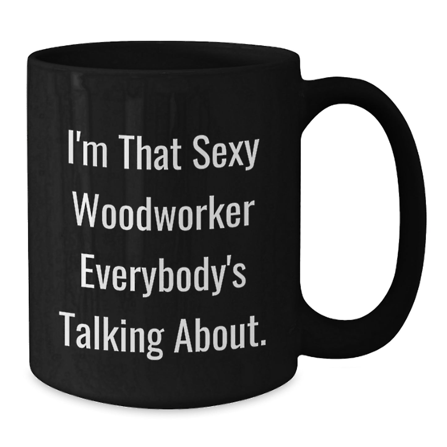 Woodworker's Sexy Mug, Funny Quote Gifts from Friends, Unique Graduation Gifts for Woodworker, I'm That Sexy Woodworker Everybody's Talking About. - Additional