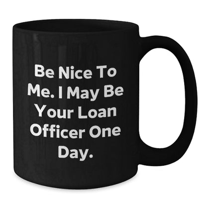 Funny Loan Officer Gifts, Be Nice to Me. I May Be Your Loan Officer One Day. Black Coffee Mug for Birthday, Gifts from Friends, Gifts for Loan Officer - Additional