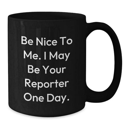 Funny Reporter Gifts, Be Nice To Me. I May Be Your Reporter One Day. Black Coffee Mug, Gifts from Friends, Gifts for Reporter, Birthday Unique Ideas - Additional