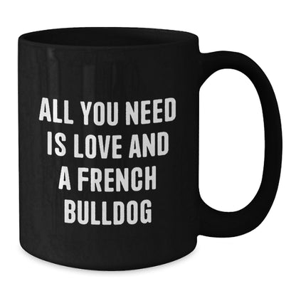 Funny French Bulldog Gifts - All You Need Is Love And A French Bulldog - Black Coffee Mug for French Bulldog Lovers, Birthday Unique Gift from Friends, Family or Coworkers, 11oz or 15oz - Additional