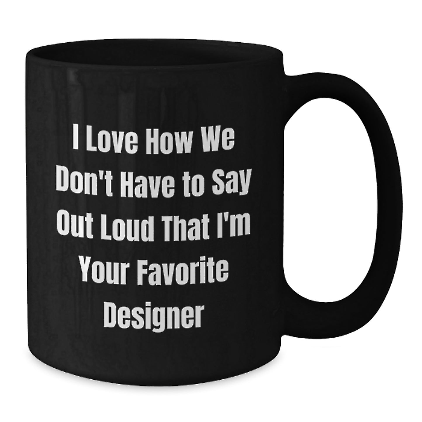 Funny Designer Gifts for Him, Black Coffee Mug, I Love How We Don't Have To Say Out Loud That I'm Your Favorite Designer, Gifts from Friends - Additional