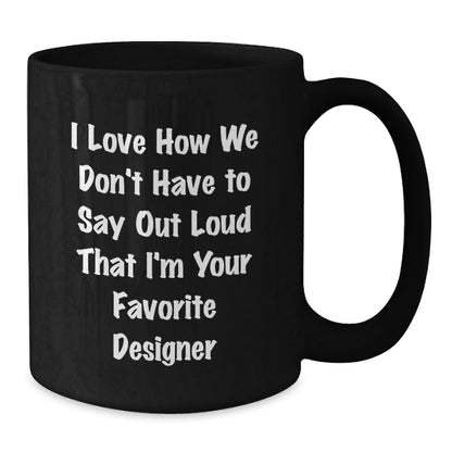 Funny Designer Gifts from Men for Women Black Coffee Mug I Love How We Don't Have To Say Out Loud That I'm Your Favorite Designer - Additional