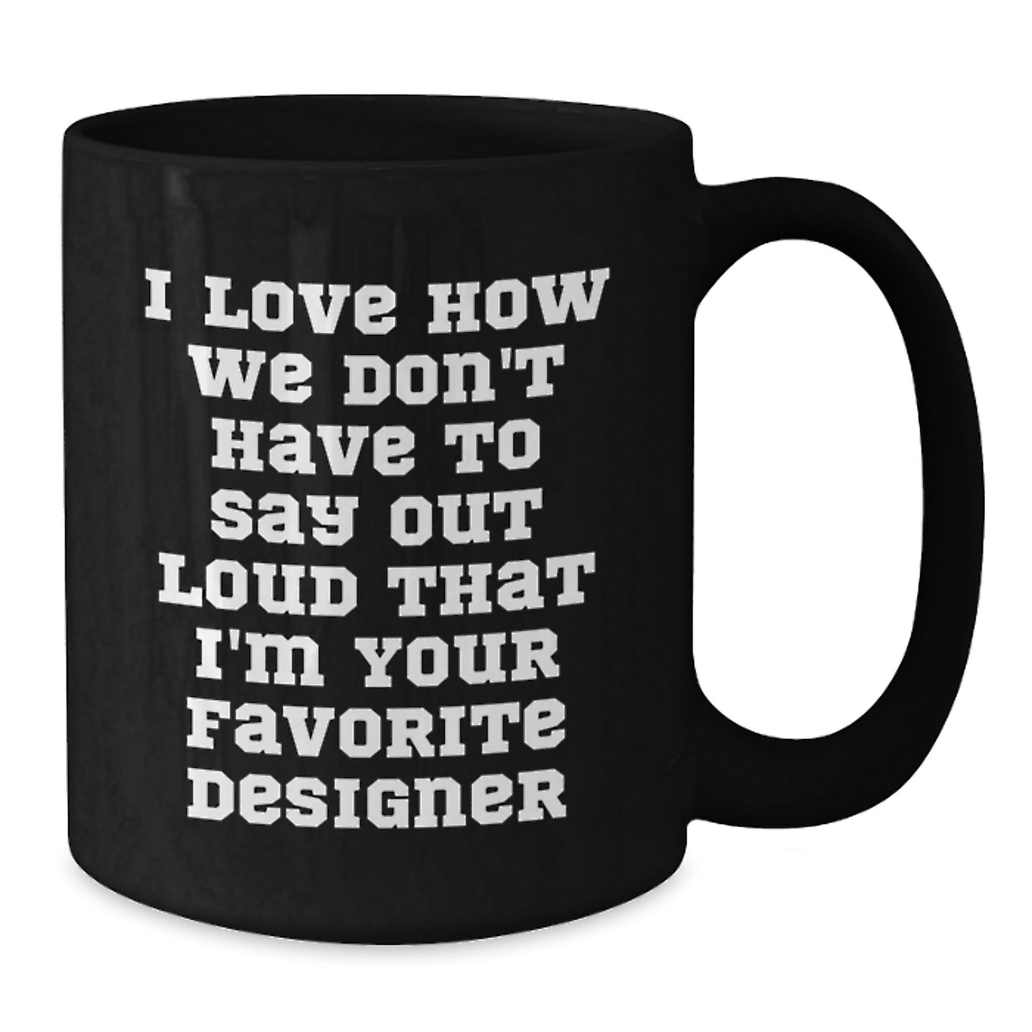 Funny Designer Gifts from Men to Women Friends Family for Christmas Unique Mugs - I Love How We Don't Have To Say Out Loud That I'm Your Favorite Designer - Additional