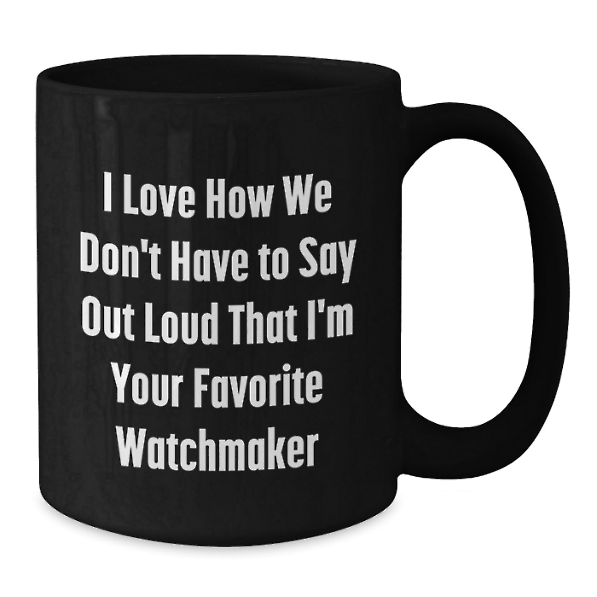 Funny Watchmaker Gifts from Friends, Unique Black Coffee Mugs for Men, Women, Family Christmas Unique Gifts, I Love How We Don't Have To Say Out Loud That I'm Your Favorite Watchmaker - Additional