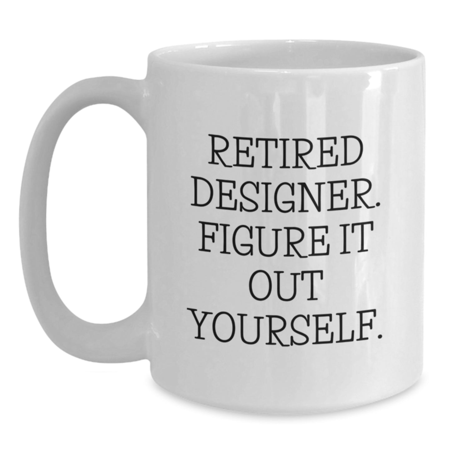 Funny Designer Gifts from Friends for Men and Women - White Coffee Mug - Retired Designer Figure It Out Yourself - Main