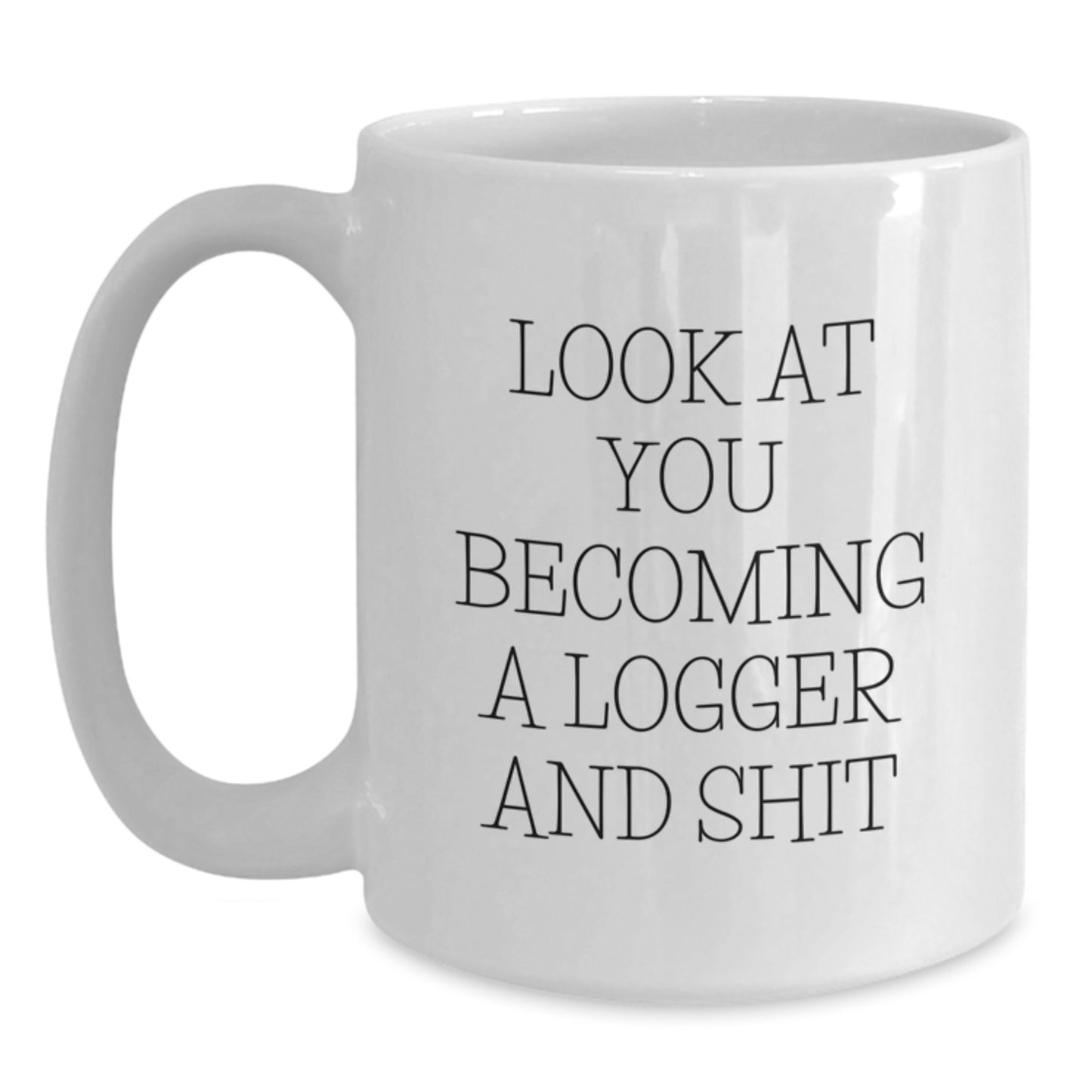 Logger Gifts for Birthday, White Coffee Mug with Funny Quote 'Look At You Becoming A Logger And Shit', Gifts from Friends, Family, Coworkers to Logger, Men, Women - Main