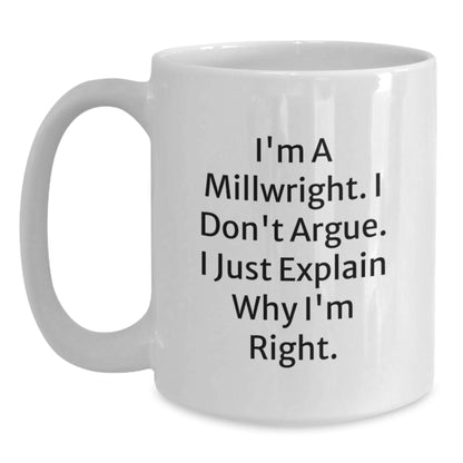 Funny Millwright Gifts for Men, Unique White Coffee Mugs from Friends to Coworkers - I'm A Millwright. I Don't Argue. I Just Explain Why I'm Right. - Main