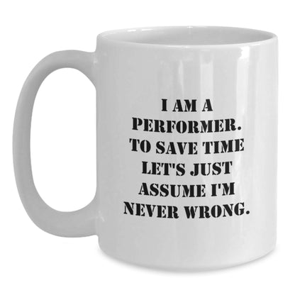 Funny Performer Gifts from Friends for Christmas, White Coffee Mug, 'I Am A Performer. To Save Time Let's Just Assume I'm Never Wrong.' - Main