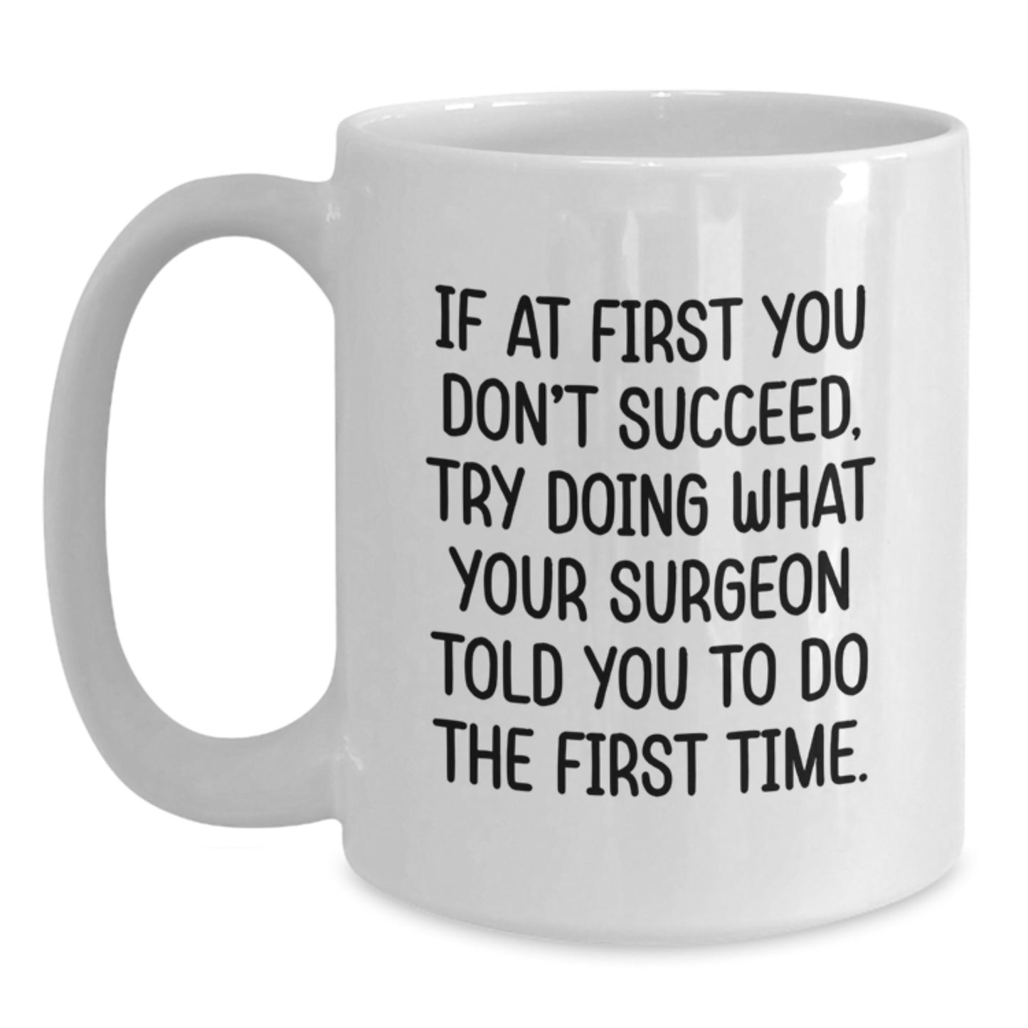 Surgeon Humor Gifts from Men to Friends for Graduation Unique White Coffee Mug, 'If At First You Don't Succeed, Try Doing What Your Surgeon Told You To Do The First Time.' - Main