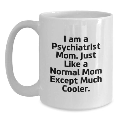 Funny Psychiatrist Mom Gifts for Graduation, White Coffee Mug from Mom, 'I Am A Psychiatrist Mom. Just Like A Normal Mom Except Much Cooler.' - Main