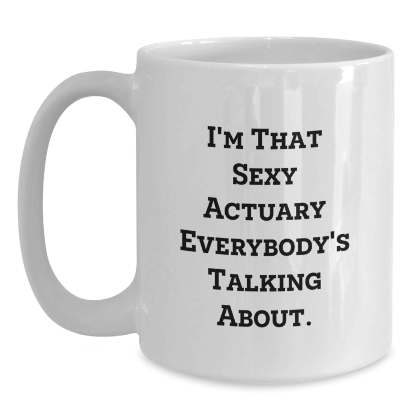Funny Actuary Gifts for Christmas, I'm That Sexy Actuary Everybody's Talking About White Coffee Mug, Unique White Coffee Mug Gifts from Men to Actuary Friends, 11oz or 15oz Ceramic - Main